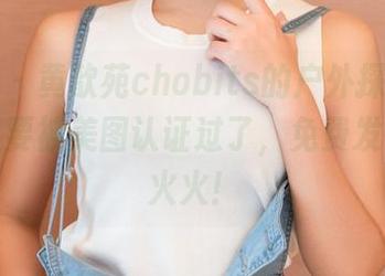 青豆客 – 黄歆苑chobits的户外探险，我的脸又要被美图认证过了，免费发布红红火火！